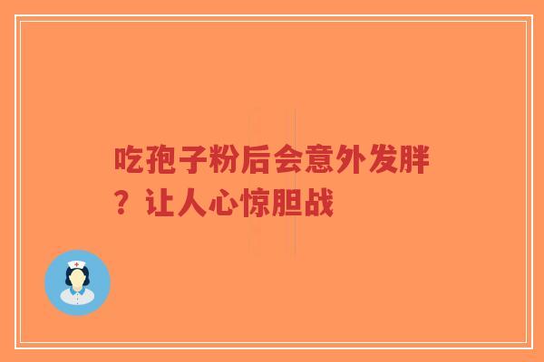 吃孢子粉后会意外发胖？让人心惊胆战