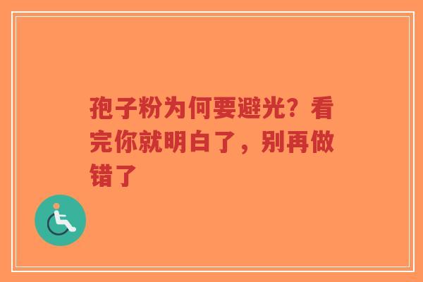 孢子粉为何要避光？看完你就明白了，别再做错了