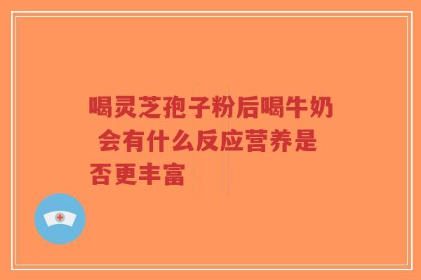 喝灵芝孢子粉后喝牛奶 会有什么反应营养是否更丰富