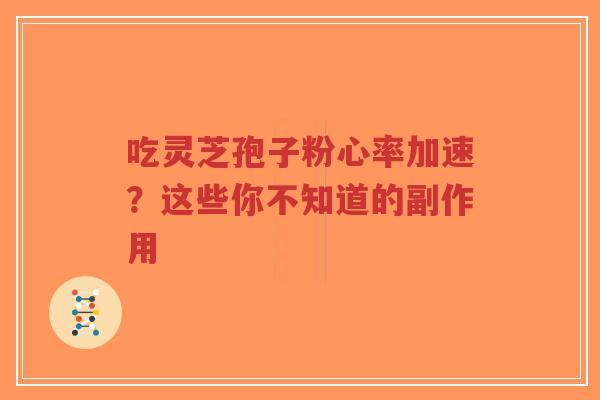 吃灵芝孢子粉心率加速？这些你不知道的副作用