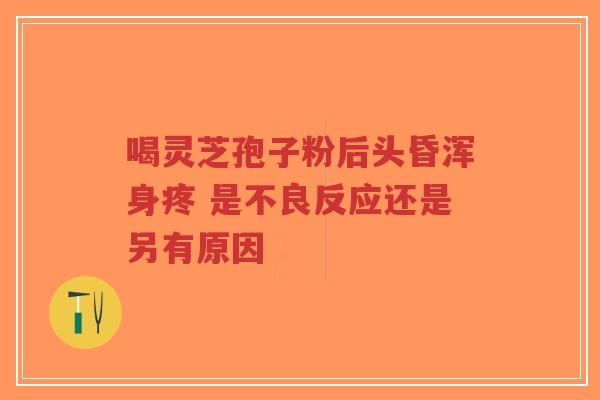 喝灵芝孢子粉后头昏浑身疼 是不良反应还是另有原因