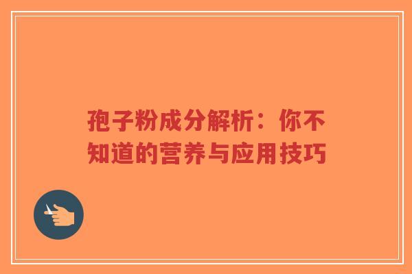 孢子粉成分解析：你不知道的营养与应用技巧