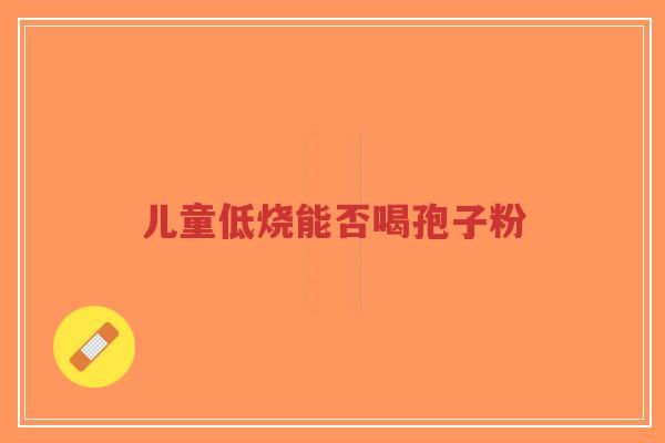 儿童低烧能否喝孢子粉