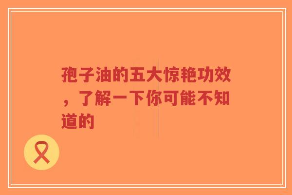 孢子油的五大惊艳功效，了解一下你可能不知道的