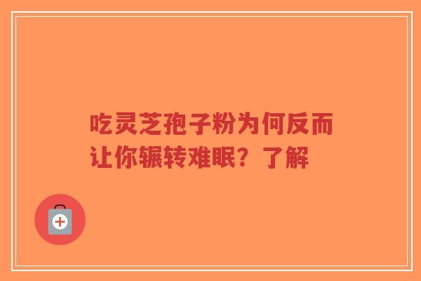 吃灵芝孢子粉为何反而让你辗转难眠？了解