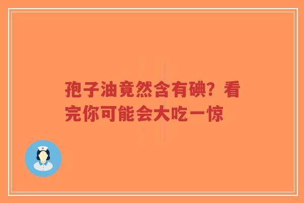 孢子油竟然含有碘？看完你可能会大吃一惊