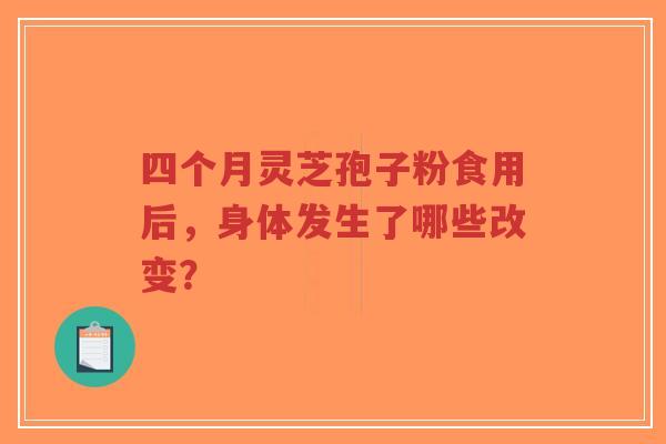 四个月灵芝孢子粉食用后，身体发生了哪些改变？