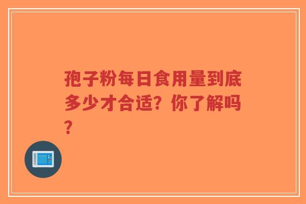 孢子粉每日食用量到底多少才合适？你了解吗？