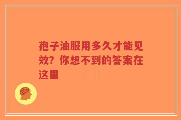 孢子油服用多久才能见效？你想不到的答案在这里
