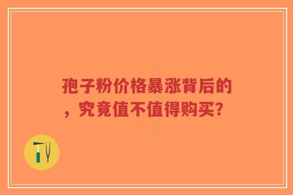 孢子粉价格暴涨背后的，究竟值不值得购买？