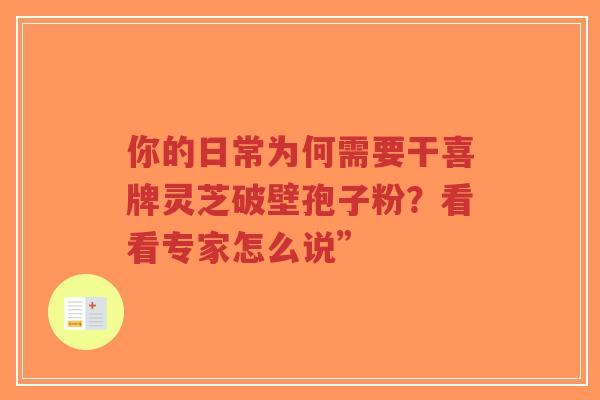 你的日常为何需要干喜牌灵芝破壁孢子粉？看看专家怎么说”