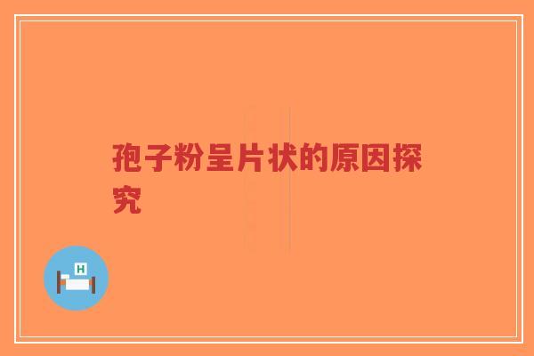 孢子粉呈片状的原因探究