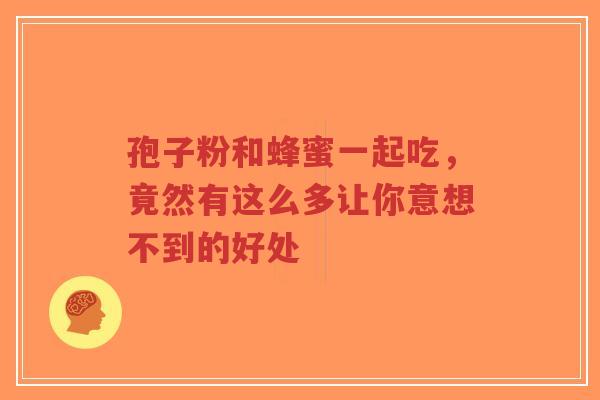 孢子粉和蜂蜜一起吃，竟然有这么多让你意想不到的好处