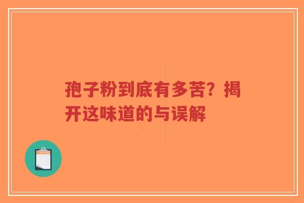 孢子粉到底有多苦？揭开这味道的与误解