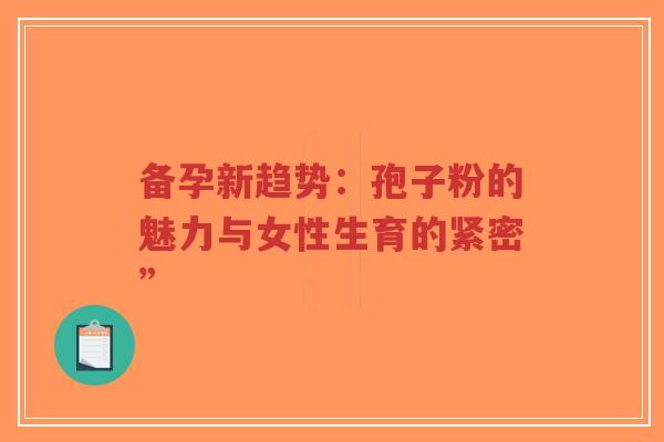 备孕新趋势：孢子粉的魅力与女性生育的紧密”