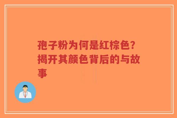 孢子粉为何是红棕色？揭开其颜色背后的与故事