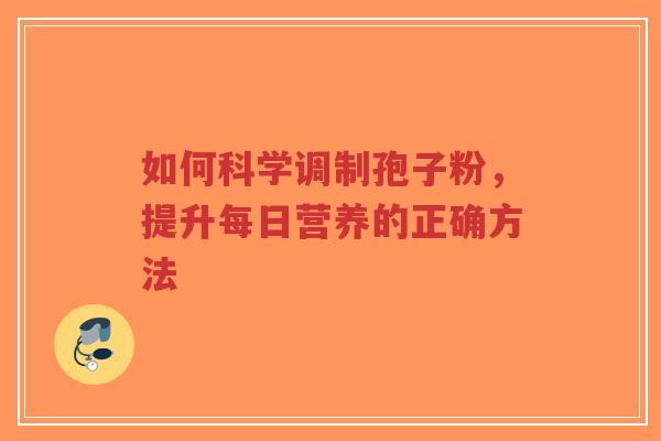 如何科学调制孢子粉，提升每日营养的正确方法