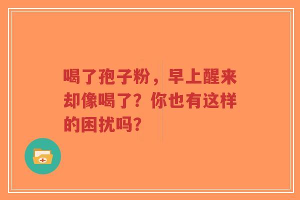 喝了孢子粉，早上醒来却像喝了？你也有这样的困扰吗？
