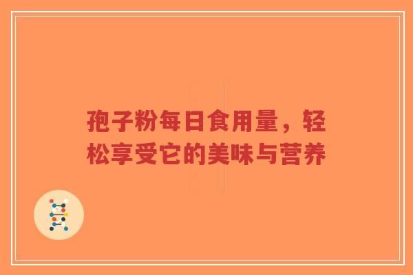 孢子粉每日食用量，轻松享受它的美味与营养