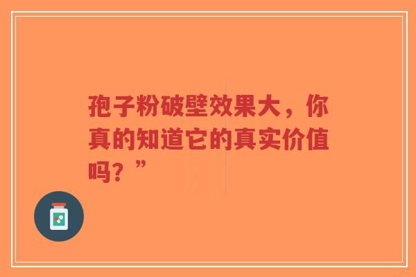 孢子粉破壁效果大，你真的知道它的真实价值吗？”