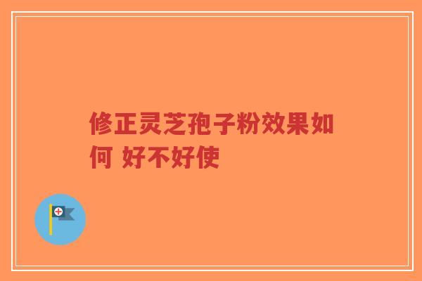 修正灵芝孢子粉效果如何 好不好使