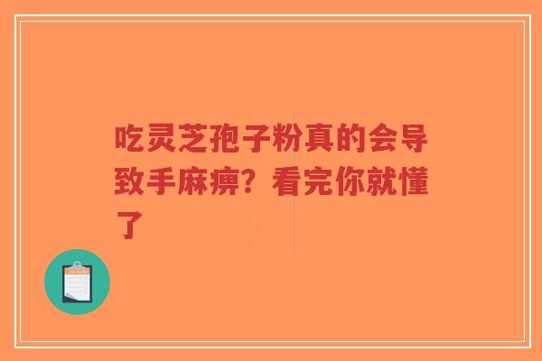 吃灵芝孢子粉真的会导致手麻痹？看完你就懂了