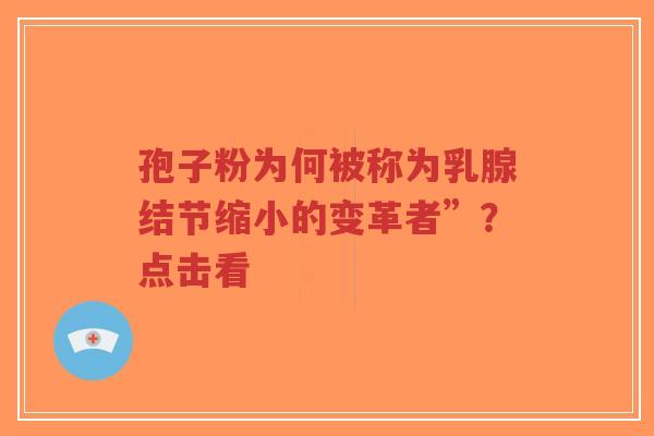 孢子粉为何被称为乳腺结节缩小的变革者”？点击看