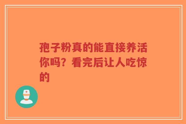 孢子粉真的能直接养活你吗？看完后让人吃惊的