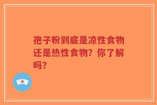 孢子粉到底是凉性食物还是热性食物？你了解吗？
