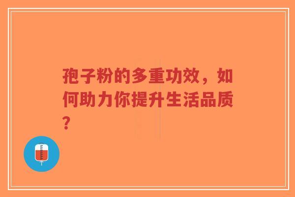 孢子粉的多重功效，如何助力你提升生活品质？