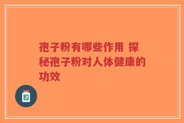 孢子粉有哪些作用 探秘孢子粉对人体健康的功效