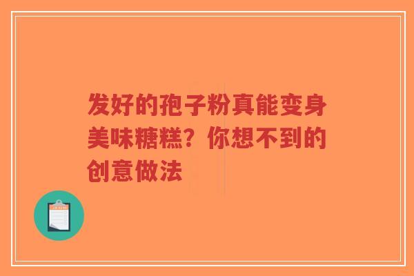 发好的孢子粉真能变身美味糖糕？你想不到的创意做法
