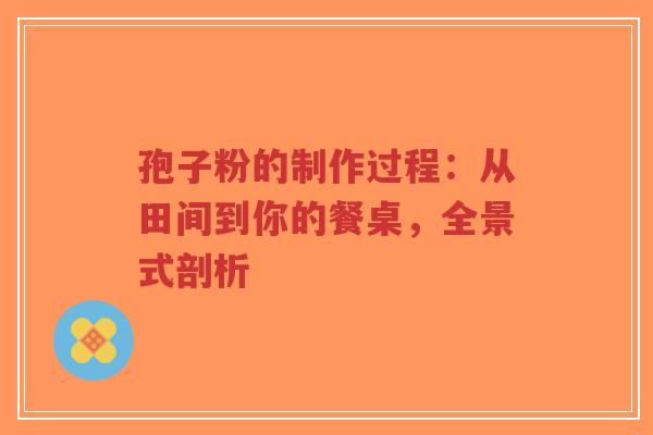 孢子粉的制作过程：从田间到你的餐桌，全景式剖析