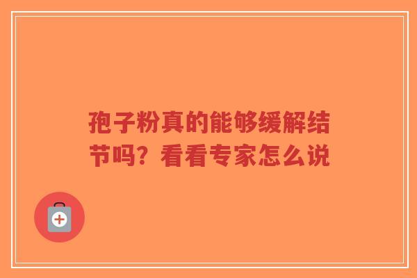 孢子粉真的能够缓解结节吗？看看专家怎么说