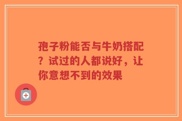 孢子粉能否与牛奶搭配？试过的人都说好，让你意想不到的效果