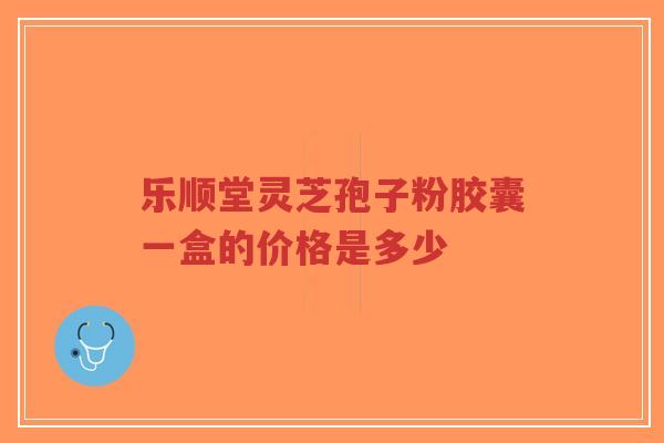 乐顺堂灵芝孢子粉胶囊一盒的价格是多少