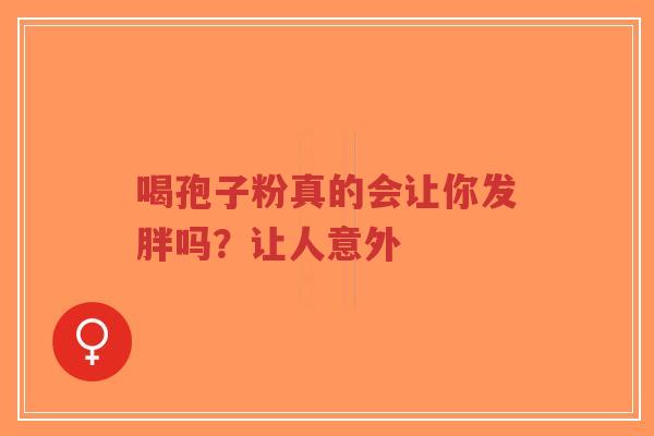 喝孢子粉真的会让你发胖吗？让人意外