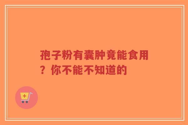 孢子粉有囊肿竟能食用？你不能不知道的