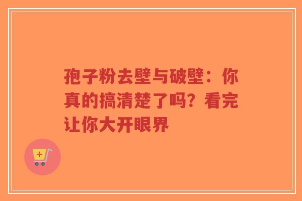 孢子粉去壁与破壁：你真的搞清楚了吗？看完让你大开眼界