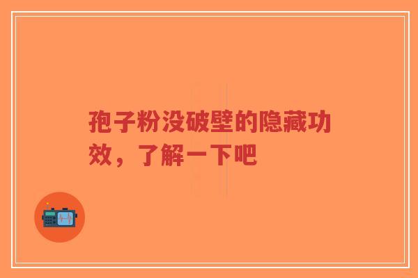 孢子粉没破壁的隐藏功效，了解一下吧