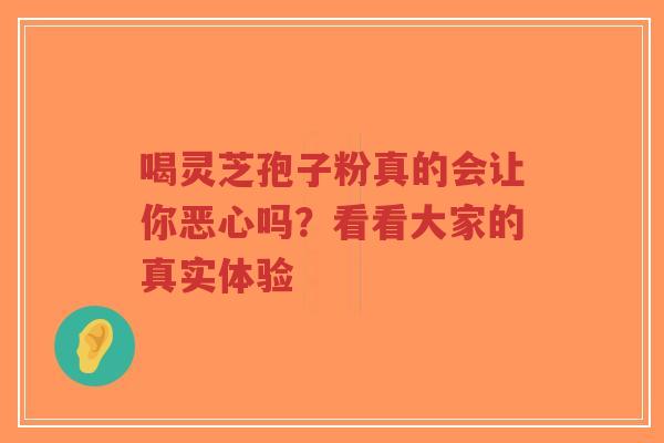 喝灵芝孢子粉真的会让你恶心吗？看看大家的真实体验
