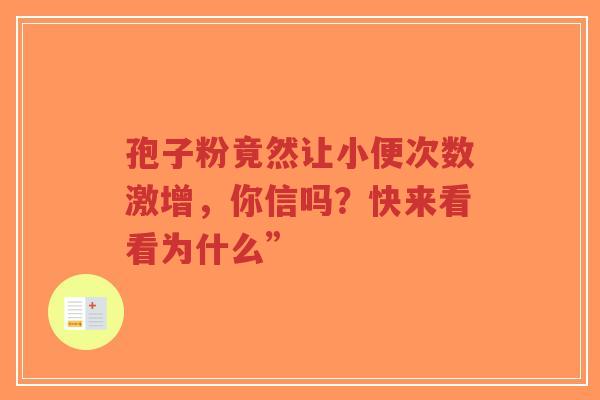 孢子粉竟然让小便次数激增，你信吗？快来看看为什么”