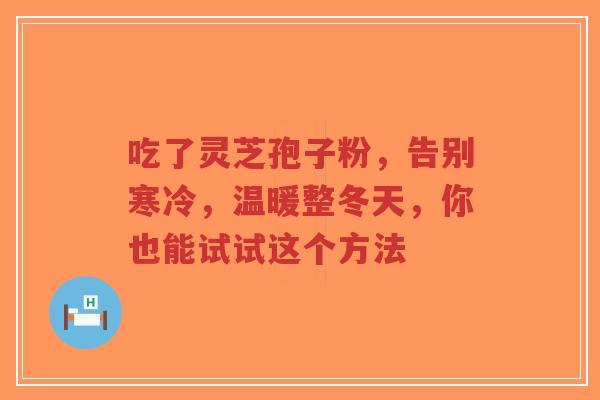 吃了灵芝孢子粉，告别寒冷，温暖整冬天，你也能试试这个方法