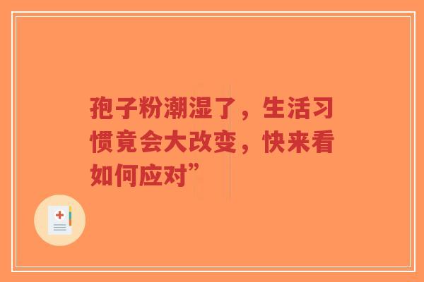 孢子粉潮湿了，生活习惯竟会大改变，快来看如何应对”