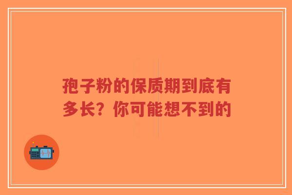 孢子粉的保质期到底有多长？你可能想不到的