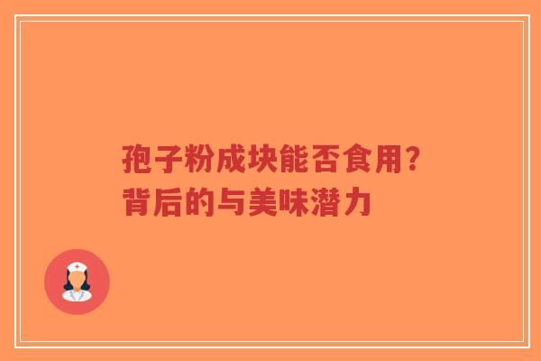 孢子粉成块能否食用？背后的与美味潜力