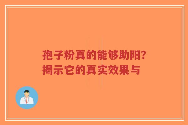 孢子粉真的能够助阳？揭示它的真实效果与
