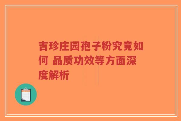 吉珍庄园孢子粉究竟如何 品质功效等方面深度解析