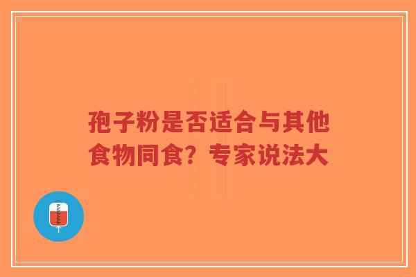 孢子粉是否适合与其他食物同食？专家说法大
