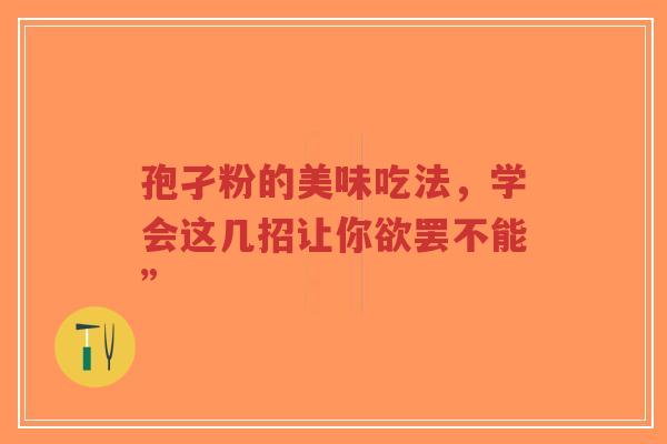 孢孑粉的美味吃法，学会这几招让你欲罢不能”